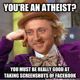 youre an atheist you must be really good at taking screens - Creepy Wonka