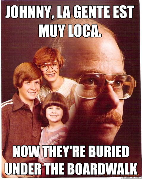 johnny la gente est muy loca now theyre buried under the - Vengeance Dad