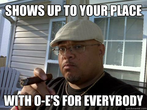 shows up to your place with oes for everybody - Ghetto Good Guy Greg