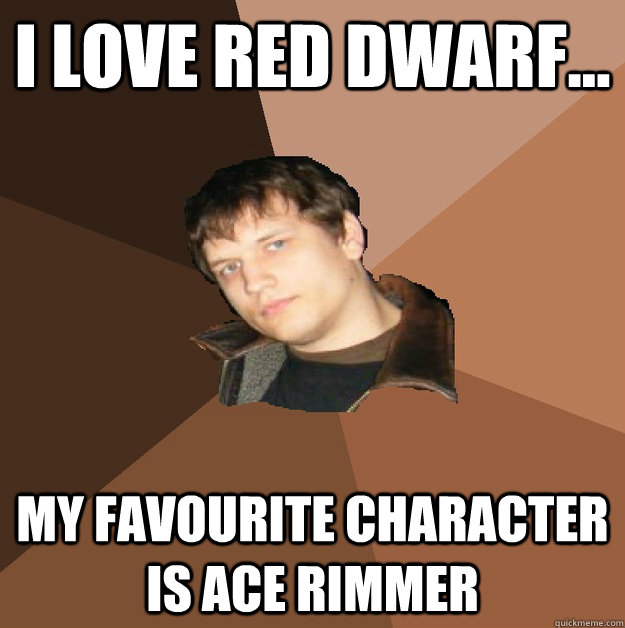i love red dwarf my favourite character is ace rimmer - Bumlicker