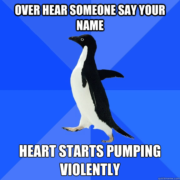 over hear someone say your name heart starts pumping violent - Socially Awkward Penguin