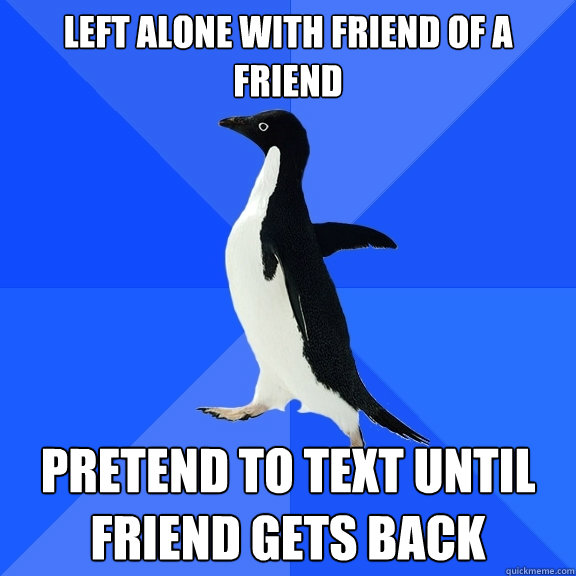 left alone with friend of a friend pretend to text until fri - Socially Awkward Penguin