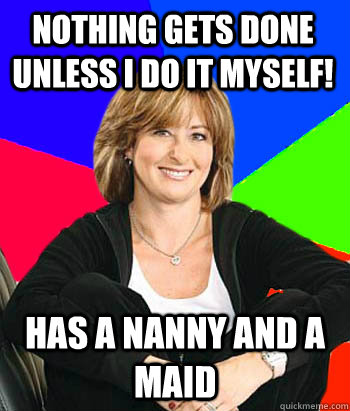 nothing gets done unless i do it myself has a nanny and a m - Sheltering Suburban Mom
