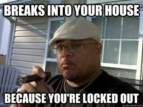 breaks into your house because youre locked out - Ghetto Good Guy Greg