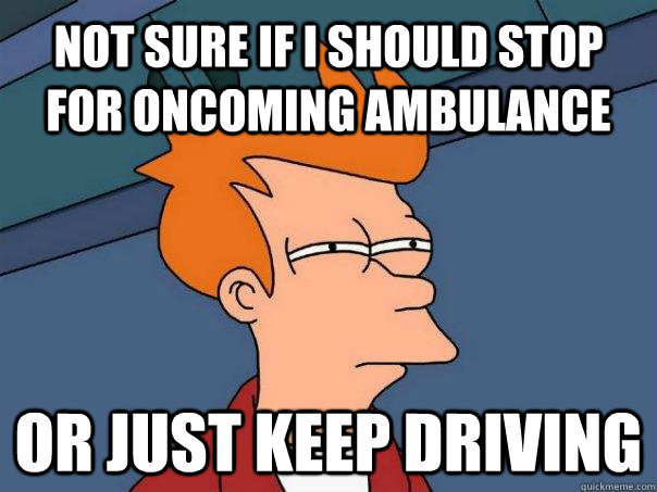 not sure if i should stop for oncoming ambulance or just kee - Futurama Fry