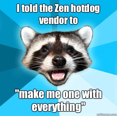 I told the Zen hotdog vendor to make me one with everything - Lame Pun Coon