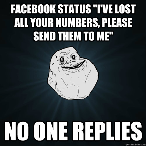 facebook status ive lost all your numbers please send the - Forever Alone