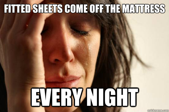 fitted sheets come off the mattress every night - First World Problems