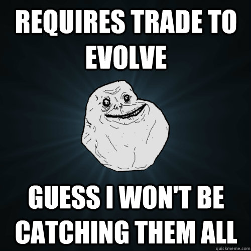 requires trade to evolve guess i wont be catching them all - Forever Alone