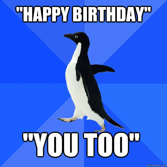 happy birthday you too - Socially Awkward Penguin