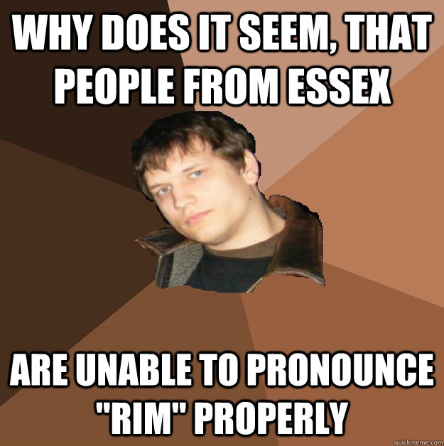 why does it seem that people from essex are unable to prono - Bumlicker