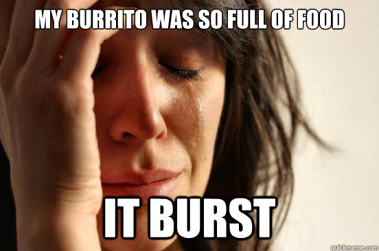 my burrito was so full of food it burst - First World Problems