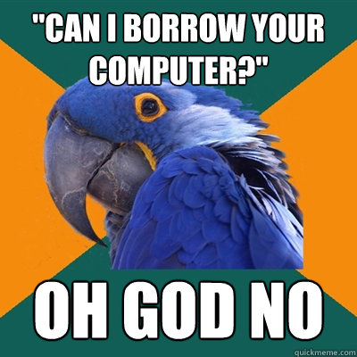 can i borrow your computer oh god no - Paranoid Parrot