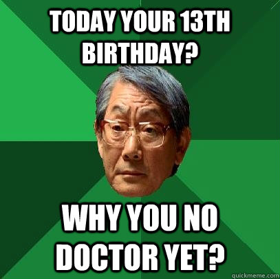 today your 13th birthday why you no doctor yet - High Expectations Asian Father