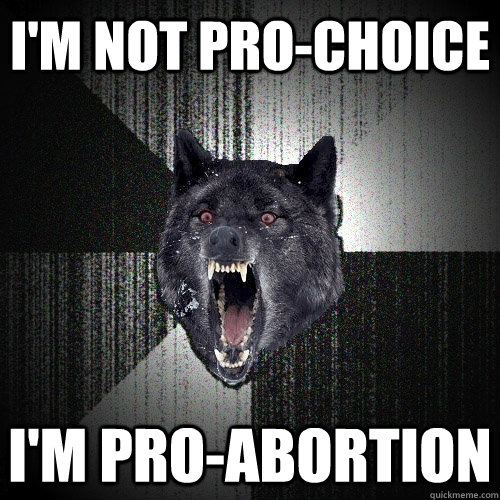 im not prochoice im proabortion - Insanity Wolf