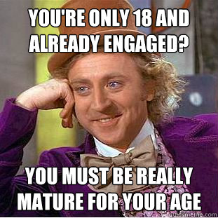 youre only 18 and already engaged you must be really matur - Creepy Wonka