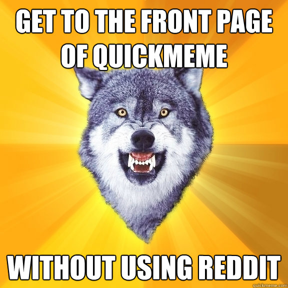 get to the front page of quickmeme without using reddit - Courage Wolf