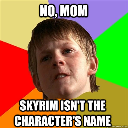 no mom skyrim isnt the characters name - Angry School Boy