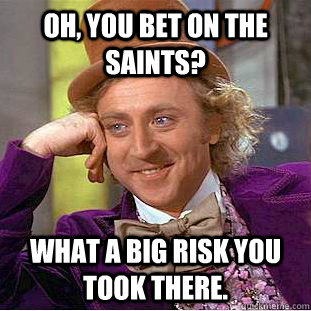 oh you bet on the saints what a big risk you took there - Creepy Wonka