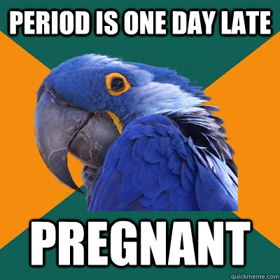 period is one day late pregnant - Paranoid Parrot