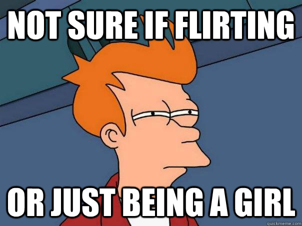 not sure if flirting or just being a girl - Futurama Fry