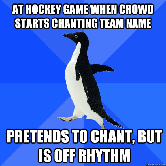 at hockey game when crowd starts chanting team name pretends - Socially Awkward Penguin