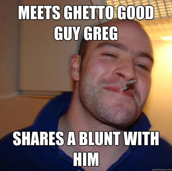 meets ghetto good guy greg shares a blunt with him - Good Guy Greg