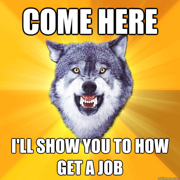 come here ill show you to how get a job - Courage Wolf