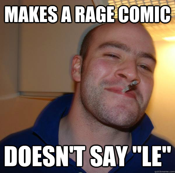 makes a rage comic doesnt say le - Good Guy Greg