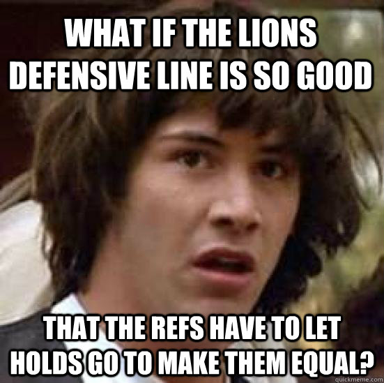 what if the lions defensive line is so good that the refs ha - conspiracy keanu