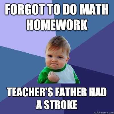Forgot to do math homework Teachers father had a stroke - Success Kid