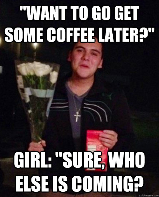 want to go get some coffee later girl sure who else is - Friendzone Johnny