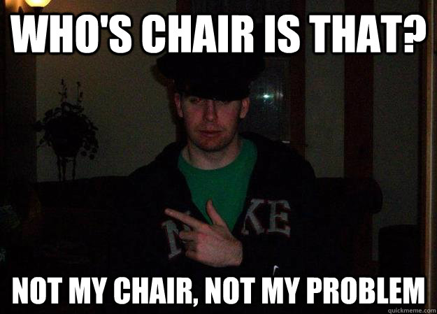 whos chair is that not my chair not my problem - Mindboggled Mike