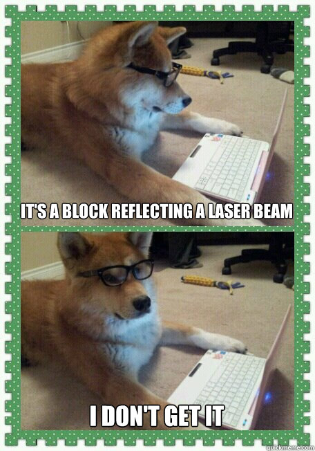 its a block reflecting a laser beam i dont get it - Hello