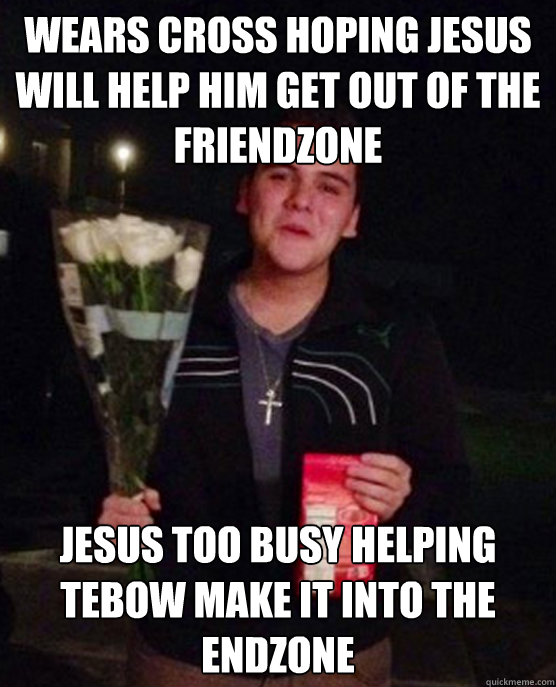wears cross hoping jesus will help him get out of the friend - Friendzone Johnny