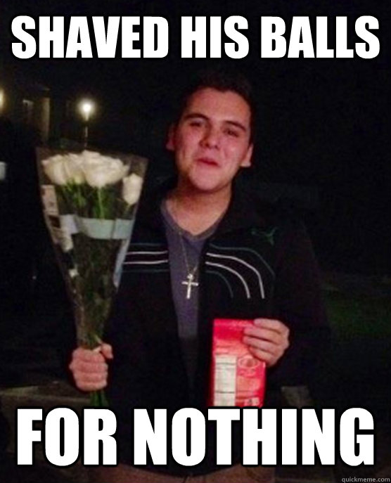 shaved his balls for nothing - Friendzone Johnny