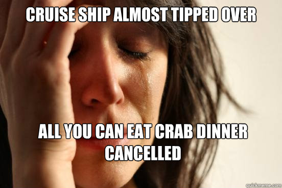 cruise ship almost tipped over all you can eat crab dinner c - First World Problems