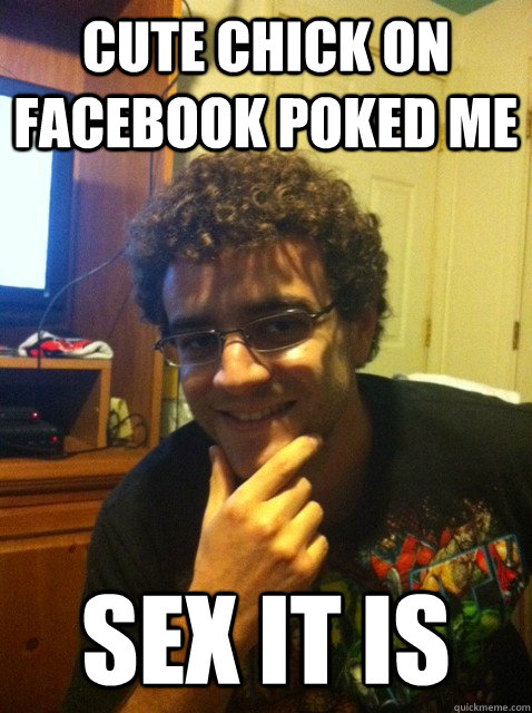 cute chick on facebook poked me sex it is - Over confident nerd