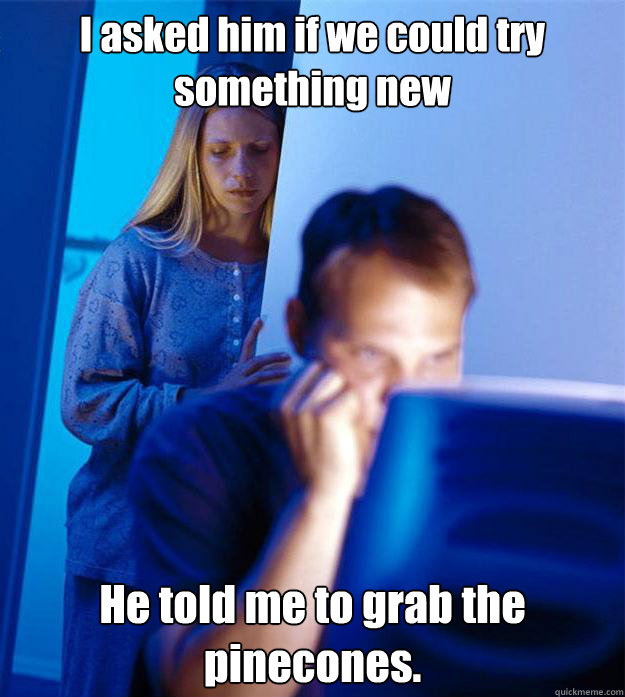 i asked him if we could try something new he told me to grab - Redditors Wife