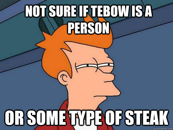 not sure if tebow is a person or some type of steak - Futurama Fry
