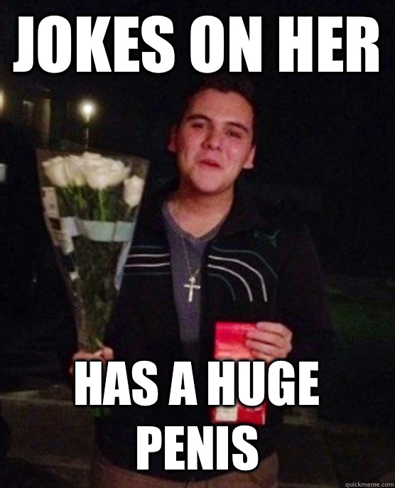 Jokes on her Has a huge penis - Friendzone Johnny