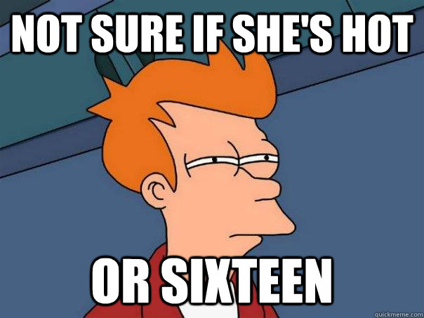 not sure if shes hot or sixteen - Futurama Fry