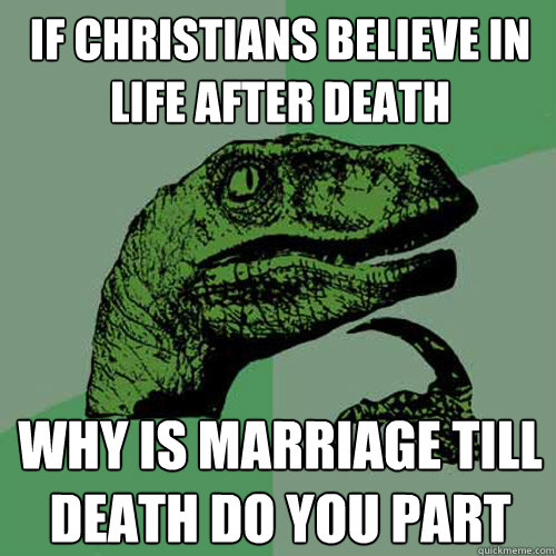 if christians believe in life after death why is marriage t - Philosoraptor