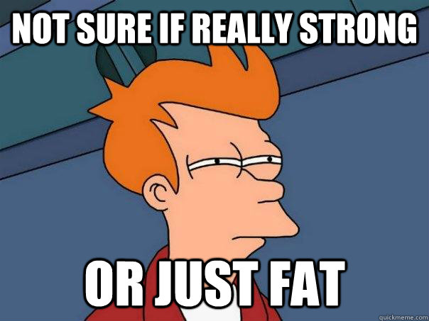 not sure if really strong or just fat - Futurama Fry