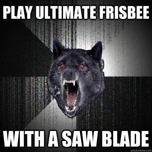 play ultimate frisbee with a saw blade - Insanity Wolf