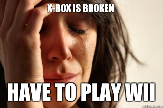 Xbox is broken Have to play Wii - First World Problems