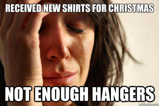 received new shirts for christmas not enough hangers - First World Problems