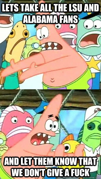 lets take all the lsu and alabama fans and let them know tha - Push it somewhere else Patrick