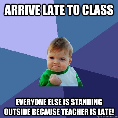 arrive late to class everyone else is standing outside becau - Success Kid
