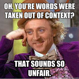 oh youre words were taken out of context that sounds so u - Creepy Wonka